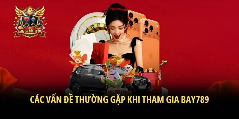 Các vấn đề thường gặp khi tham gia Bay789