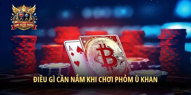 Điều gì cần nắm khi chơi phỏm ù khan