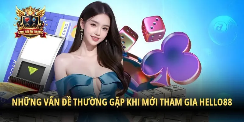 Những vấn đề thường gặp khi mới tham gia Hello88